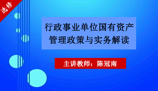 《行政事业单位国有资产管理政策与实务》讲解